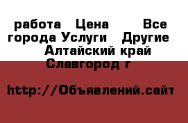 работа › Цена ­ 1 - Все города Услуги » Другие   . Алтайский край,Славгород г.